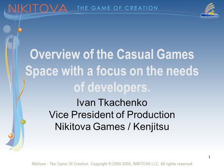 1 Overview of the Casual Games Space with a focus on the needs of developers. Ivan Tkachenko Vice President of Production Nikitova Games / Kenjitsu.