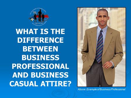 WHAT IS THE DIFFERENCE BETWEEN BUSINESS PROFESSIONAL AND BUSINESS CASUAL ATTIRE? Above: Example of Business Professional.