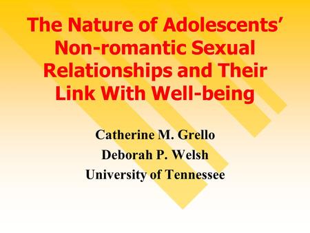 The Nature of Adolescents’ Non-romantic Sexual Relationships and Their Link With Well-being Catherine M. Grello Deborah P. Welsh University of Tennessee.