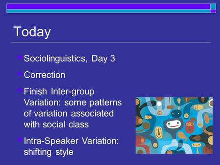 Today  Sociolinguistics, Day 3  Correction  Finish Inter-group Variation: some patterns of variation associated with social class  Intra-Speaker Variation: