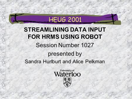 STREAMLINING DATA INPUT FOR HRMS USING ROBOT Session Number 1027 presented by Sandra Hurlburt and Alice Pelkman.
