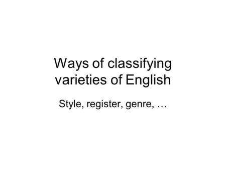 Ways of classifying varieties of English Style, register, genre, …