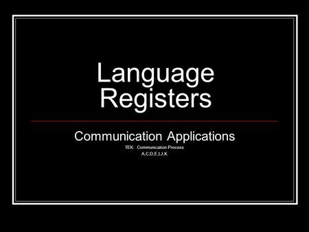 Language Registers Communication Applications TEK: Communication Process A,C,D,E,I,J,K.
