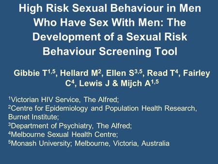 High Risk Sexual Behaviour in Men Who Have Sex With Men: The Development of a Sexual Risk Behaviour Screening Tool Gibbie T 1,5, Hellard M 2, Ellen S 3,5,