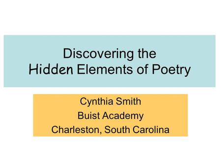 Discovering the Hidden Elements of Poetry Cynthia Smith Buist Academy Charleston, South Carolina.