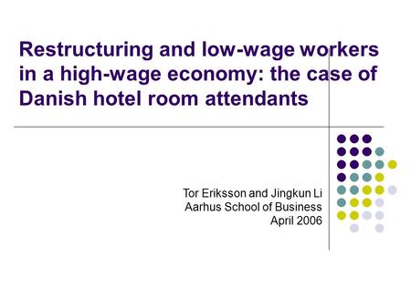 Restructuring and low-wage workers in a high-wage economy: the case of Danish hotel room attendants Tor Eriksson and Jingkun Li Aarhus School of Business.