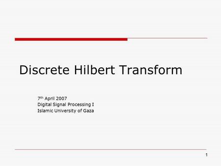 1 Discrete Hilbert Transform 7 th April 2007 Digital Signal Processing I Islamic University of Gaza.