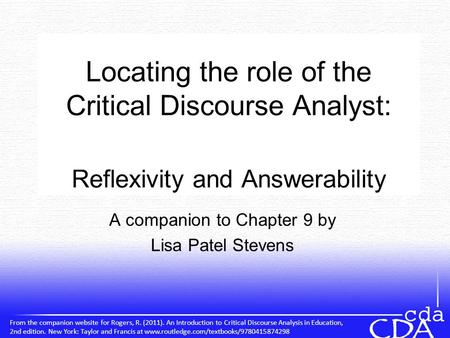 A companion to Chapter 9 by Lisa Patel Stevens Locating the role of the Critical Discourse Analyst: Reflexivity and Answerability From the companion website.