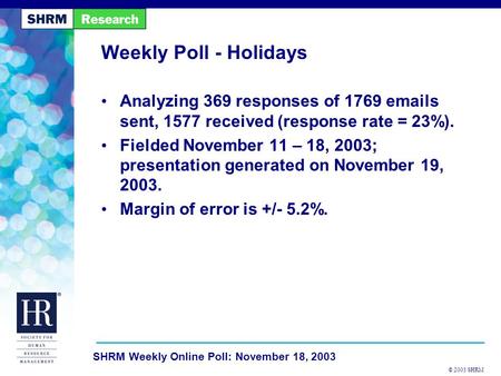 © 2003 SHRM SHRM Weekly Online Poll: November 18, 2003 Weekly Poll - Holidays Analyzing 369 responses of 1769 emails sent, 1577 received (response rate.