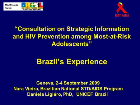 “Consultation on Strategic Information and HIV Prevention among Most-at-Risk Adolescents” Brazil’s Experience Geneva, 2-4 September 2009 Nara Vieira, Brazilian.