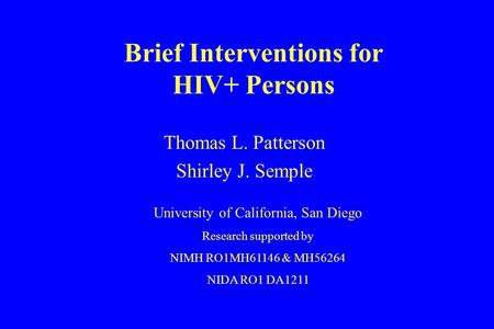 Brief Interventions for HIV+ Persons Thomas L. Patterson Shirley J. Semple University of California, San Diego Research supported by NIMH RO1MH61146 &