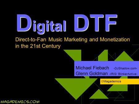 Michael Fiebach -DJShadow.com- Glenn Goldman -IRIS/ BlinkerActive- D igital DTF D igital DTF Direct-to-Fan Music Marketing and Monetization in the 21st.