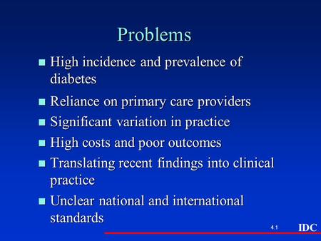 IDC 4.1 Problems n High incidence and prevalence of diabetes n Reliance on primary care providers n Significant variation in practice n High costs and.