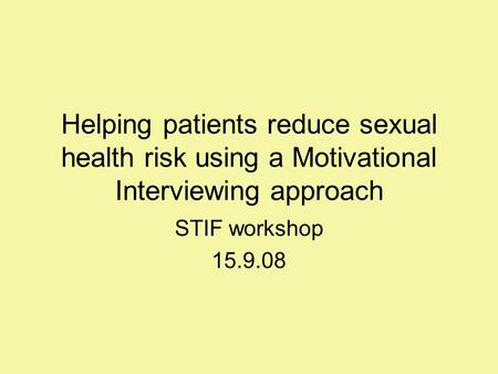 Helping patients reduce sexual health risk using a Motivational Interviewing approach STIF workshop 15.9.08.