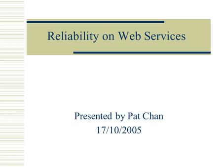 Reliability on Web Services Presented by Pat Chan 17/10/2005.