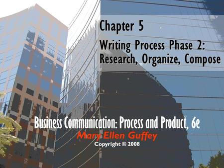 Business Communication: Process and Product, 6e Mary Ellen Guffey Copyright © 2008 Chapter 5 Writing Process Phase 2: Research, Organize, Compose.