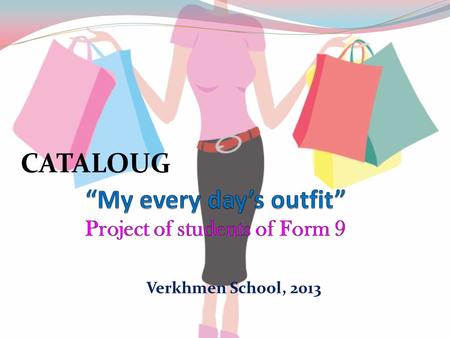 Verkhmen School, 2013 CATALOUG. My every day’s outfit includes jeans, a T-shirt, a sweater, footwear, a bag and accessories. The jeans are casual tight.