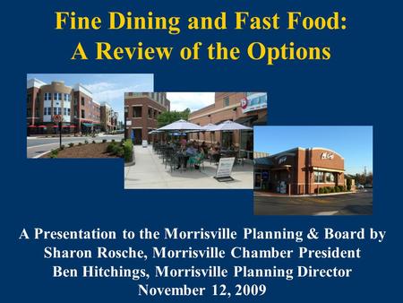 Fine Dining and Fast Food: A Review of the Options A Presentation to the Morrisville Planning & Board by Sharon Rosche, Morrisville Chamber President Ben.