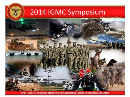 5-8 August 2014 Quantico, Virginia 5-8 August 2014 Quantico, Virginia 2014 Inspector General Marine Corps Symposium Marine Corps Base Quantico 2014 IGMC.