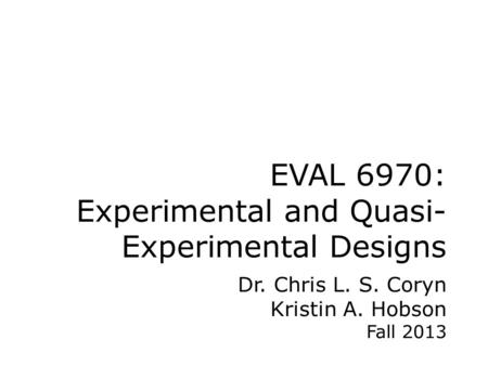 EVAL 6970: Experimental and Quasi- Experimental Designs Dr. Chris L. S. Coryn Kristin A. Hobson Fall 2013.