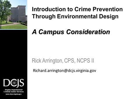 Virginia Department of Criminal Justice Services www.dcjs.virginia.gov A Campus Consideration Introduction to Crime Prevention Through Environmental Design.