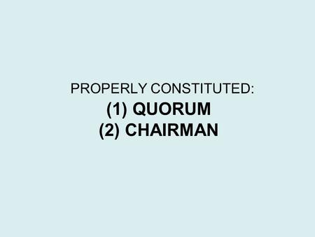 (1) QUORUM (2) CHAIRMAN PROPERLY CONSTITUTED:. QUORUM LEARNING OBJECTIVES: 1.DEFINITION 2. CASUAL MEETING 3. ABSENCE OF QUORUM.