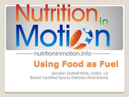 Using Food as Fuel Jennifer DeWall RDN, CSSD, LD Board Certified Sports Dietitian/Nutritionist.
