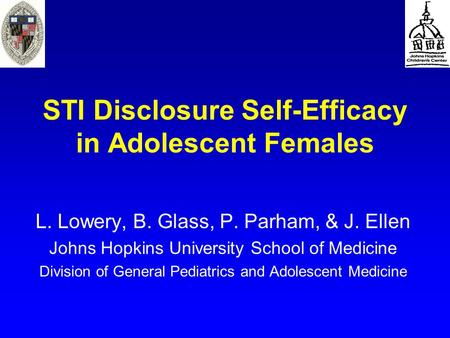STI Disclosure Self-Efficacy in Adolescent Females L. Lowery, B. Glass, P. Parham, & J. Ellen Johns Hopkins University School of Medicine Division of General.