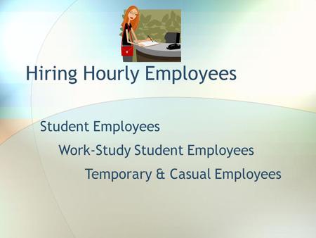 Hiring Hourly Employees Student Employees Temporary & Casual Employees Work-Study Student Employees.