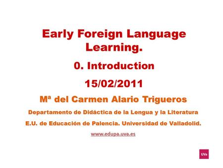 Early Foreign Language Learning. 0. Introduction 15/02/2011 Mª del Carmen Alario Trigueros Departamento de Didáctica de la Lengua y la Literatura E.U.