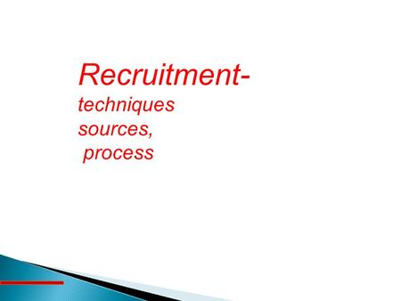 Recruitment- techniques sources, process.