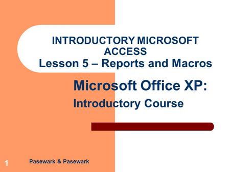 Pasewark & Pasewark Microsoft Office XP: Introductory Course 1 INTRODUCTORY MICROSOFT ACCESS Lesson 5 – Reports and Macros.