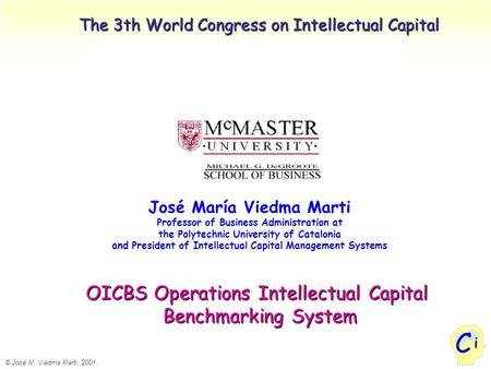 © José M. Viedma Marti, 2001. i C The 3th World Congress on Intellectual Capital José María Viedma Marti Professor of Business Administration at the Polytechnic.