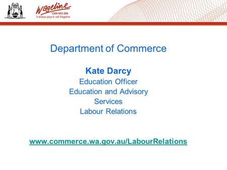 Department of Commerce Kate Darcy Education Officer Education and Advisory Services Labour Relations www.commerce.wa.gov.au/LabourRelations.