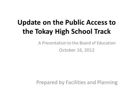 Update on the Public Access to the Tokay High School Track A Presentation to the Board of Education October 16, 2012 Prepared by Facilities and Planning.