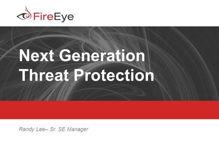 Copyright (c) 2012, FireEye, Inc. All rights reserved. | CONFIDENTIAL 1 Next Generation Threat Protection Randy Lee– Sr. SE Manager.