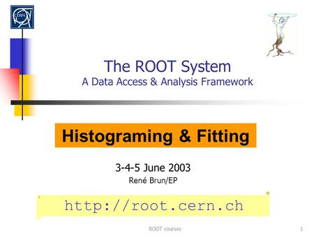ROOT courses1 The ROOT System A Data Access & Analysis Framework 3-4-5 June 2003 Ren é Brun/EP  Histograming & Fitting.