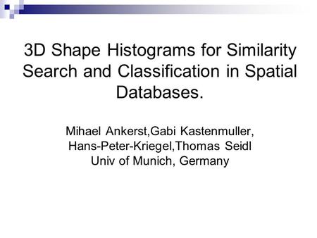 3D Shape Histograms for Similarity Search and Classification in Spatial Databases. Mihael Ankerst,Gabi Kastenmuller, Hans-Peter-Kriegel,Thomas Seidl Univ.