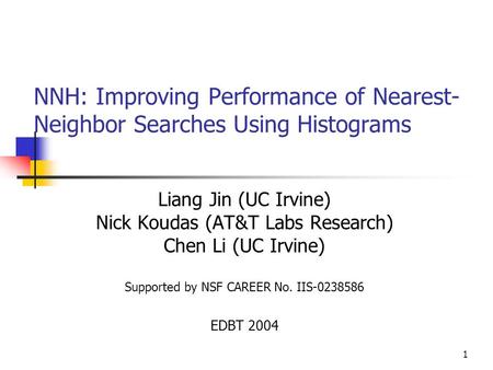 1 NNH: Improving Performance of Nearest- Neighbor Searches Using Histograms Liang Jin (UC Irvine) Nick Koudas (AT&T Labs Research) Chen Li (UC Irvine)