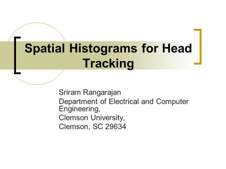 Spatial Histograms for Head Tracking Sriram Rangarajan Department of Electrical and Computer Engineering, Clemson University, Clemson, SC 29634.