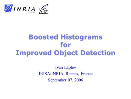 Ivan Laptev IRISA/INRIA, Rennes, France September 07, 2006 Boosted Histograms for Improved Object Detection.