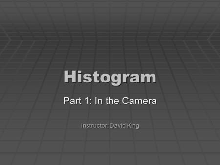 Histogram Part 1: In the Camera Instructor: David King.