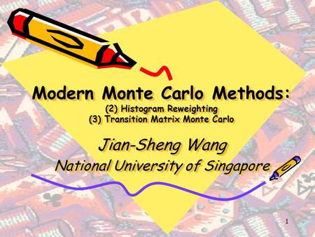 Modern Monte Carlo Methods: (2) Histogram Reweighting (3) Transition Matrix Monte Carlo Jian-Sheng Wang National University of Singapore.