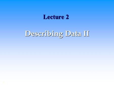 Lecture 2 Describing Data II ©. Summarizing and Describing Data Frequency distribution and the shape of the distribution Frequency distribution and the.