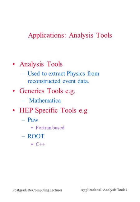Postgraduate Computing Lectures Applications I: Analysis Tools 1 Applications: Analysis Tools Analysis Tools –Used to extract Physics from reconstructed.