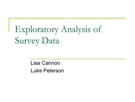 Exploratory Analysis of Survey Data Lisa Cannon Luke Peterson.