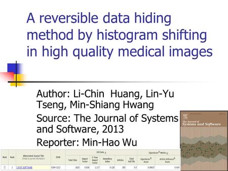 A reversible data hiding method by histogram shifting in high quality medical images Author: Li-Chin Huang, Lin-Yu Tseng, Min-Shiang Hwang Source: The.