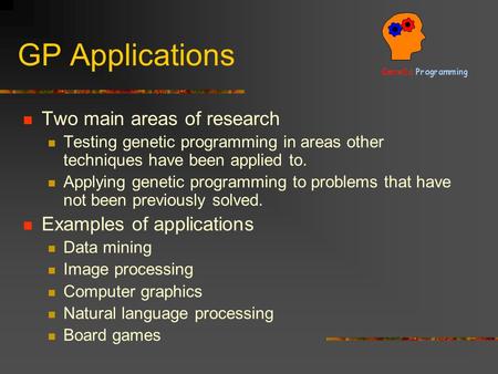 GP Applications Two main areas of research Testing genetic programming in areas other techniques have been applied to. Applying genetic programming to.