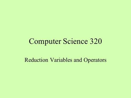 Computer Science 320 Reduction Variables and Operators.