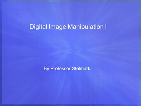 Digital Image Manipulation I By Professor Stelmark.